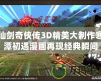 仙劍奇?zhèn)b傳3D精美大制作寒潭初遇漫畫再現(xiàn)經(jīng)典瞬間