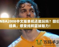 NBA2008中文版單機還能玩嗎？回歸經(jīng)典，感受純粹籃球魅力！