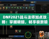 DNF2021戰(zhàn)斗法師加點(diǎn)攻略：掌握精髓，暢享極致輸出！