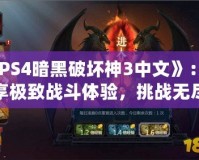 《PS4暗黑破壞神3中文》：暢享極致戰(zhàn)斗體驗(yàn)，挑戰(zhàn)無(wú)盡黑暗