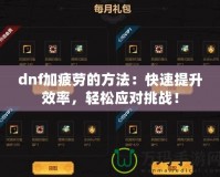 dnf加疲勞的方法：快速提升效率，輕松應(yīng)對(duì)挑戰(zhàn)！