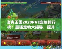 洛克王國2020PVE寵物排行榜：最強(qiáng)寵物大揭秘，提升戰(zhàn)力的必備選擇！