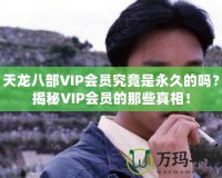 天龍八部VIP會(huì)員究竟是永久的嗎？揭秘VIP會(huì)員的那些真相！