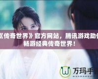 《傳奇世界》官方網(wǎng)站，騰訊游戲助你暢游經(jīng)典傳奇世界！