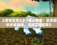 《魔獸世界3.3.5獵人寶寶：掌控你的忠誠伙伴，征戰(zhàn)艾澤拉斯》