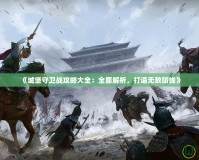 《城堡守衛(wèi)戰(zhàn)攻略大全：全面解析，打造無(wú)敵防線(xiàn)》