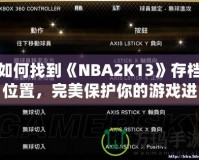 如何找到《NBA2K13》存檔位置，完美保護你的游戲進度！