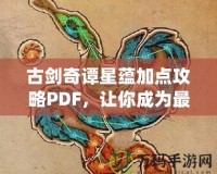 古劍奇譚星蘊加點攻略PDF，讓你成為最強修煉者！