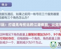 劍網(wǎng)3多玩：打造無與倫比的江湖體驗(yàn)，讓你樂享其中