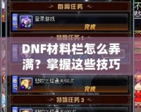 DNF材料欄怎么弄滿？掌握這些技巧，輕松應(yīng)對(duì)一切挑戰(zhàn)！