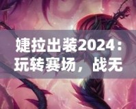 婕拉出裝2024：玩轉(zhuǎn)賽場，戰(zhàn)無不勝的終極指南