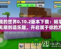 我的世界0.10.2版本下載：暢享無(wú)限創(chuàng)造樂(lè)趣，開(kāi)啟屬于你的方塊世界！