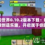 我的世界0.10.2版本下載：暢享無限創(chuàng)造樂趣，開啟屬于你的方塊世界！