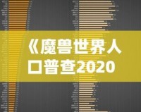 《魔獸世界人口普查2020年8月正式服》：揭秘魔獸玩家群體新動向