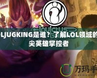 LOLJUGKING是誰(shuí)？了解LOL領(lǐng)域的頂尖英雄掌控者