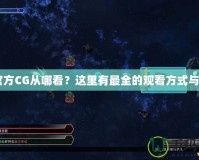 CF官方CG從哪看？這里有最全的觀看方式與指南