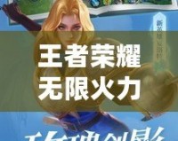 王者榮耀無限火力4.0游戲介紹：燃爆夏日，開局秒殺全場！