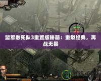 盟軍敢死隊3重置版秘籍：重燃經(jīng)典，再戰(zhàn)無畏