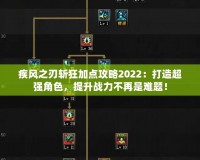 疾風之刃斬狂加點攻略2022：打造超強角色，提升戰(zhàn)力不再是難題！