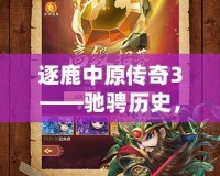 逐鹿中原傳奇3——馳騁歷史，征戰(zhàn)三國的全新巔峰之作！