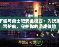 地下城與勇士吧安全模式：為玩家保駕護航，守護你的游戲體驗