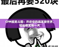 CFM搞笑斗圖：開啟你的搞笑新世界，輕松爆笑每一天