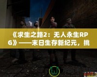 《求生之路2：無(wú)人永生RPG》——末日生存新紀(jì)元，挑戰(zhàn)無(wú)極限