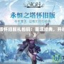 《永恒之塔懷舊服禮包碼：重溫經(jīng)典，開(kāi)啟全新冒險(xiǎn)！》