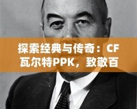 探索經(jīng)典與傳奇：CF瓦爾特PPK，致敬百年槍械史的輝煌