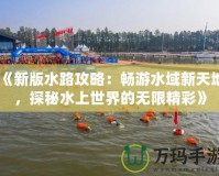 《新版水路攻略：暢游水域新天地，探秘水上世界的無限精彩》