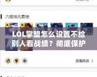 LOL掌盟怎么設(shè)置不給別人看戰(zhàn)績？徹底保護你的游戲隱私！