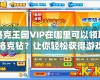 洛克王國VIP在哪里可以領(lǐng)取洛克鉆？讓你輕松獲得游戲福利