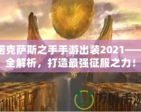 諾克薩斯之手手游出裝2021——全解析，打造最強征服之力！