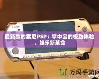 最新款的索尼PSP：掌中寶的極致體驗，娛樂新革命