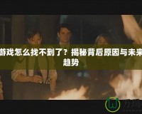 極難游戲怎么找不到了？揭秘背后原因與未來(lái)發(fā)展趨勢(shì)