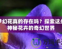 夢幻花真的存在嗎？探索這朵神秘花卉的奇幻世界