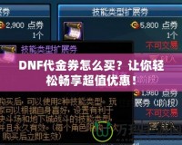 DNF代金券怎么買？讓你輕松暢享超值優(yōu)惠！