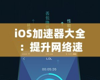 iOS加速器大全：提升網(wǎng)絡(luò)速度，暢享極致體驗(yàn)