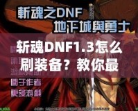 斬魂DNF1.3怎么刷裝備？教你最有效的裝備獲取方法！