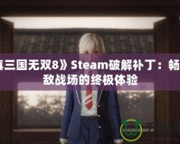 《真三國無雙8》Steam破解補?。簳诚頍o敵戰(zhàn)場的終極體驗