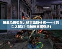 破解恐怖極限，暢享無限快感——《死亡之屋3》修改器震撼登場！