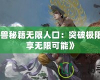 《魔獸秘籍無限人口：突破極限，暢享無限可能》