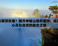 光明頂在哪？揭開神秘山巔的面紗，探索心靈與自然的融合之地