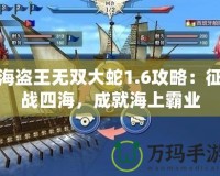 海盜王無雙大蛇1.6攻略：征戰(zhàn)四海，成就海上霸業(yè)