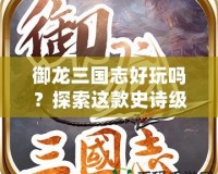 御龍三國(guó)志好玩嗎？探索這款史詩級(jí)手游的魅力