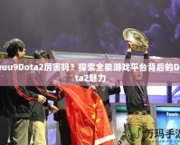 uuu9Dota2厲害嗎？探索全能游戲平臺背后的Dota2魅力