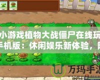 小游戲植物大戰(zhàn)僵尸在線玩手機(jī)版：休閑娛樂新體驗(yàn)，隨時(shí)隨地挑戰(zhàn)僵尸