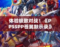 體驗(yàn)極致對戰(zhàn)！《PPSSPP蒼翼默示錄》帶你進(jìn)入格斗新紀(jì)元