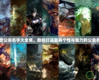 魔獸公會(huì)名字大全男，助你打造最具個(gè)性與魅力的公會(huì)名字