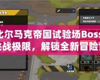 比爾馬克帝國試驗場Boss：挑戰(zhàn)極限，解鎖全新冒險世界